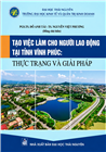 TẠO VIỆC LÀM CHO NGƯỜI LAO ĐỘNG TẠI TỈNH VĨNH PHÚC: THỰC TRẠNG VÀ GIẢI PHÁP (Sách chuyên khảo)